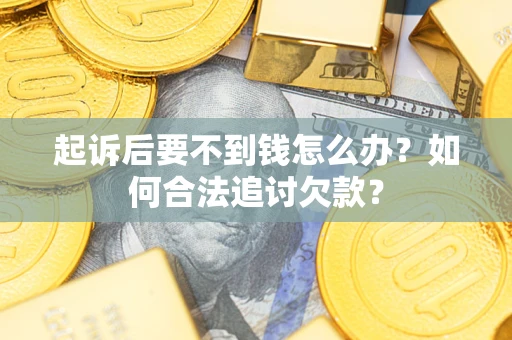 北京起诉后要不到钱怎么办？如何合法追讨欠款？