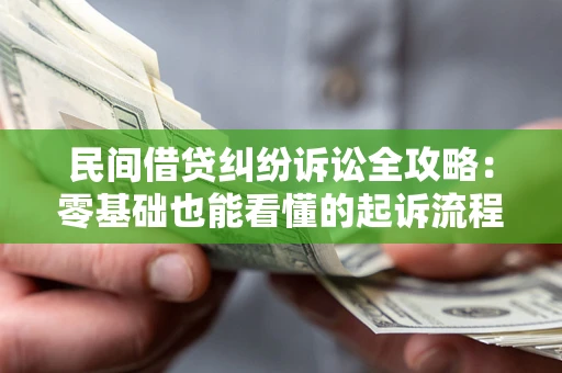 北京民间借贷纠纷诉讼全攻略:零基础也能看懂的起诉流程与证据整理指南 北京民间借贷纠纷诉讼全攻略:零基础也能看懂的起诉流程与证据整理指南