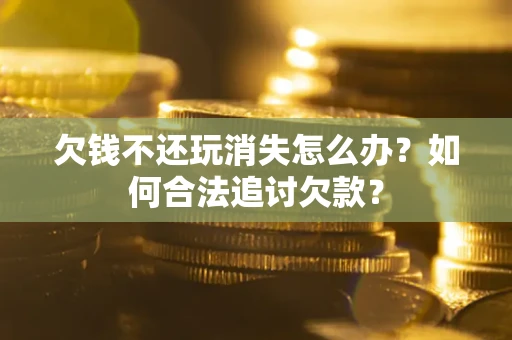 北京欠钱不还玩消失怎么办？如何合法追讨欠款？
