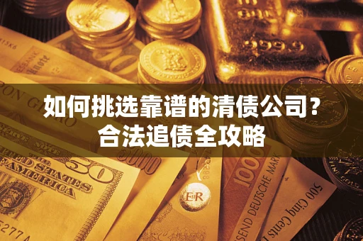 北京如何挑选靠谱的清债公司?合法追债全攻略 北京如何挑选靠谱的清债公司?合法追债全攻略