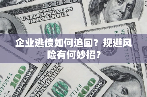 北京企业逃债如何追回？规避风险有何妙招？