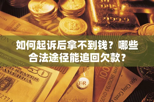 北京如何起诉后拿不到钱？哪些合法途径能追回欠款？