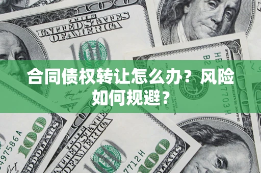 北京合同债权转让怎么办？风险如何规避？