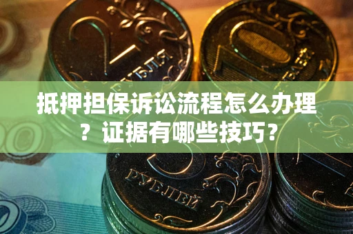 北京抵押担保诉讼流程怎么办理？证据有哪些技巧？