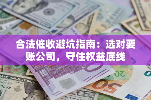北京合法催收避坑指南：选对要账公司，守住权益底线