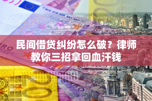 北京民间借贷纠纷怎么破？律师教你三招拿回血汗钱