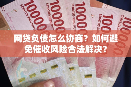 北京网贷负债怎么协商？如何避免催收风险合法解决？