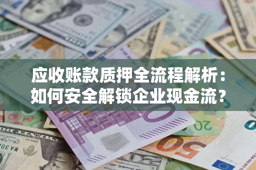 北京应收账款质押全流程解析：如何安全解锁企业现金流？