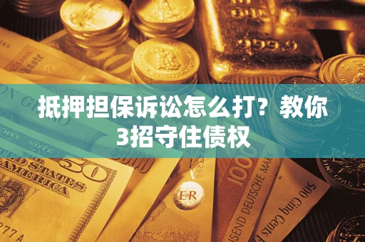 北京抵押担保诉讼怎么打？教你3招守住债权