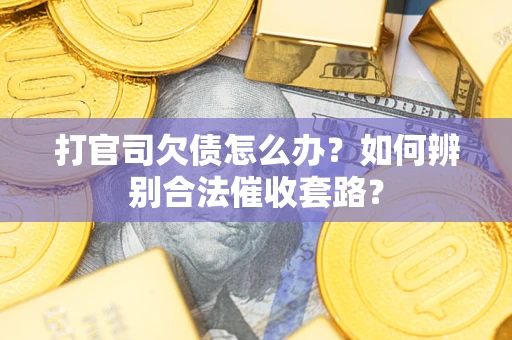北京打官司欠债怎么办？如何辨别合法催收套路？