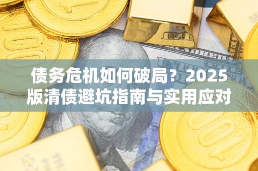 北京债务危机如何破局？2025版清债避坑指南与实用应对策略