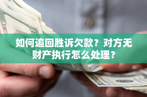 北京如何追回胜诉欠款？对方无财产执行怎么处理？