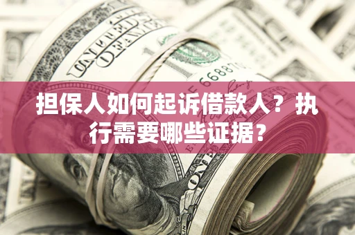 北京担保人如何起诉借款人？执行需要哪些证据？