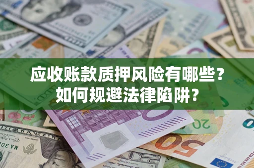 北京应收账款质押风险有哪些？如何规避法律陷阱？