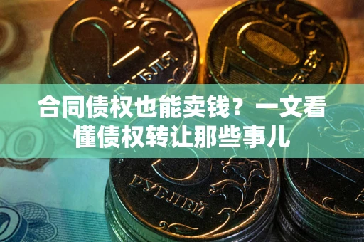 北京合同债权也能卖钱？一文看懂债权转让那些事儿