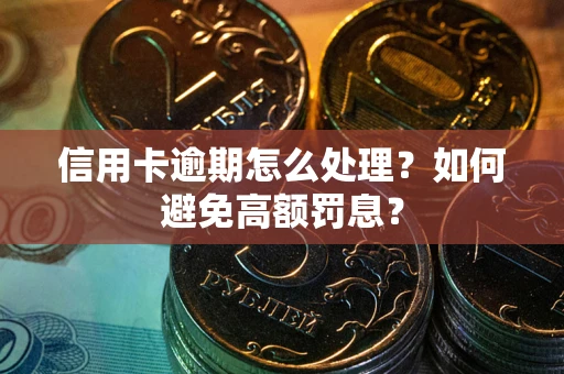 北京信用卡逾期怎么处理？如何避免高额罚息？