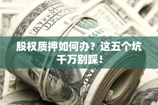 北京股权质押如何办？这五个坑千万别踩！
