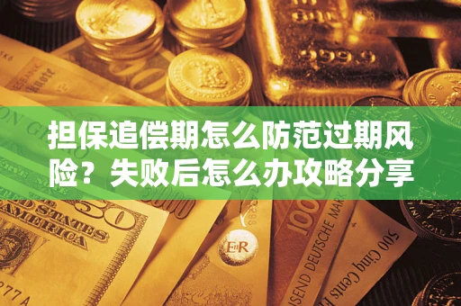 北京担保追偿期怎么防范过期风险？失败后怎么办攻略分享