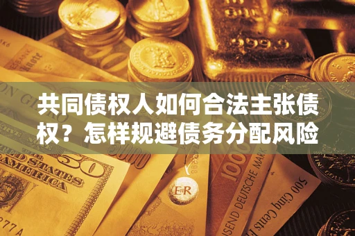 北京共同债权人如何合法主张债权？怎样规避债务分配风险？