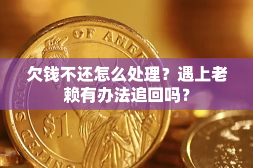 北京欠钱不还怎么处理？遇上老赖有办法追回吗？