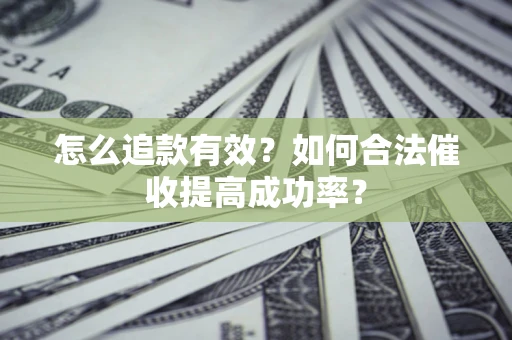 北京怎么追款有效？如何合法催收提高成功率？