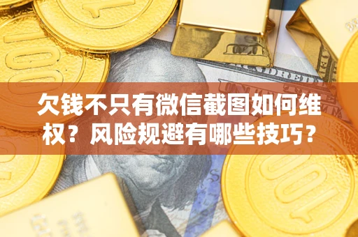 北京欠钱不只有微信截图如何维权？风险规避有哪些技巧？