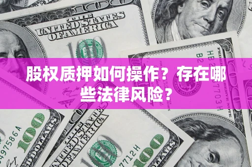 北京股权质押如何操作？存在哪些法律风险？