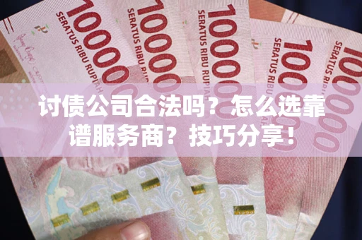 北京讨债公司合法吗？怎么选靠谱服务商？技巧分享！