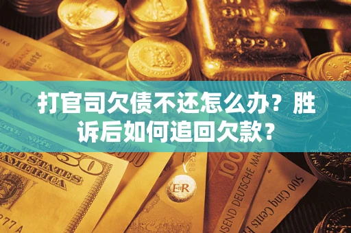 北京打官司欠债不还怎么办？胜诉后如何追回欠款？