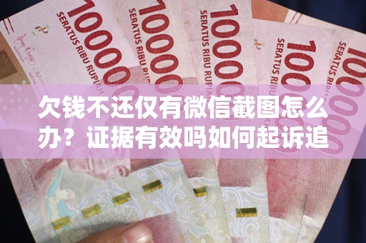 北京欠钱不还仅有微信截图怎么办？证据有效吗如何起诉追回欠款？