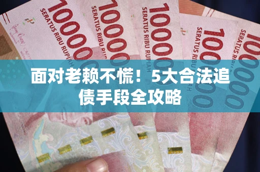 北京面对老赖不慌！5大合法追债手段全攻略