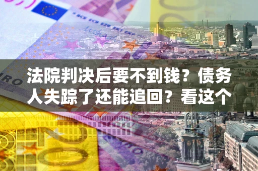 北京法院判决后要不到钱？债务人失踪了还能追回？看这个方法！