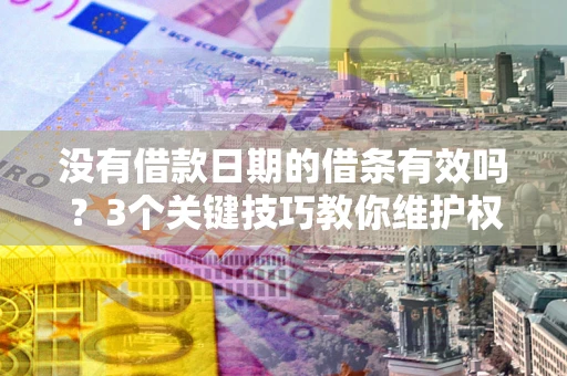 北京没有借款日期的借条有效吗？3个关键技巧教你维护权益