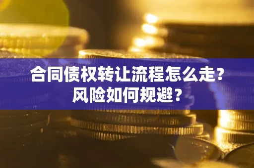 北京合同债权转让流程怎么走？风险如何规避？