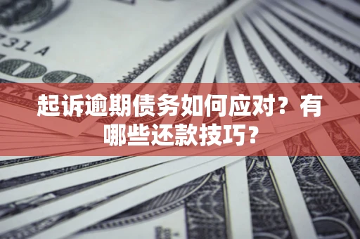 北京起诉逾期债务如何应对？有哪些还款技巧？