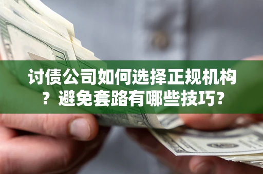 北京讨债公司如何选择正规机构？避免套路有哪些技巧？