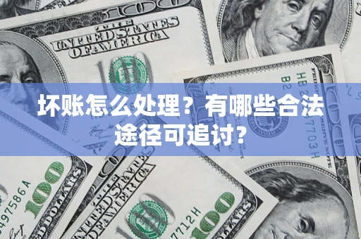 北京坏账怎么处理？有哪些合法途径可追讨？
