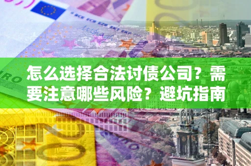 北京怎么选择合法讨债公司？需要注意哪些风险？避坑指南来了！