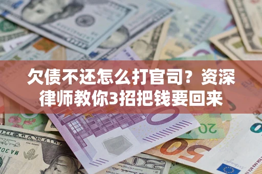北京欠债不还怎么打官司？资深律师教你3招把钱要回来