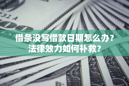 北京借条没写借款日期怎么办?法律效力如何补救? 北京借条没写借款日期怎么办?法律效力如何补救?