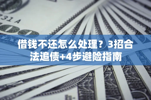 北京借钱不还怎么处理？3招合法追债+4步避险指南