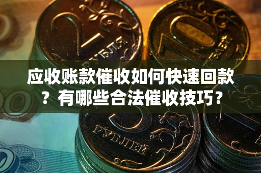 北京应收账款催收如何快速回款？有哪些合法催收技巧？