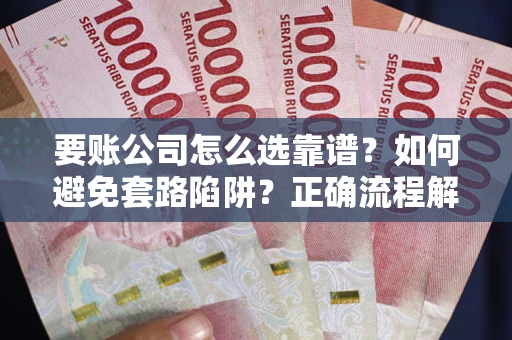 北京要账公司怎么选靠谱？如何避免套路陷阱？正确流程解析
