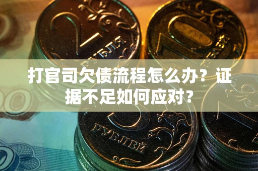 北京打官司欠债流程怎么办？证据不足如何应对？
