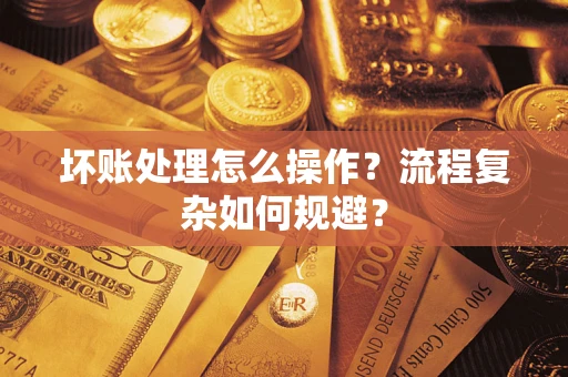 北京坏账处理怎么操作？流程复杂如何规避？