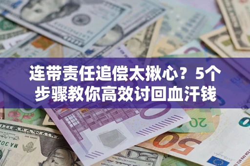 北京连带责任追偿太揪心？5个步骤教你高效讨回血汗钱