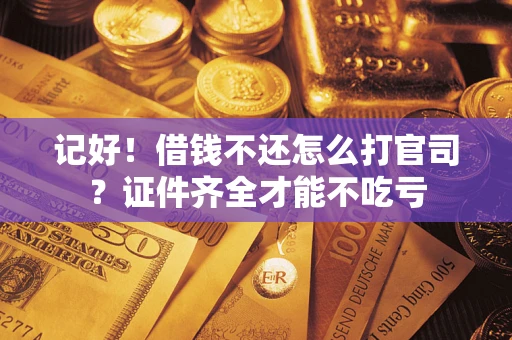 北京记好！借钱不还怎么打官司？证件齐全才能不吃亏