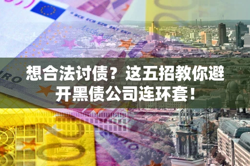 北京想合法讨债？这五招教你避开黑债公司连环套！