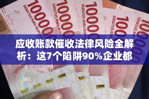 北京应收账款催收法律风险全解析：这7个陷阱90%企业都踩过（含合规应对指南）
