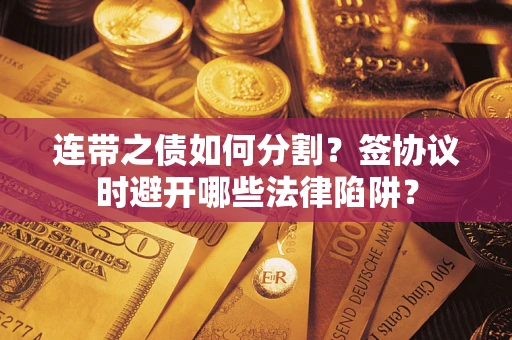 北京连带之债如何分割？签协议时避开哪些法律陷阱？